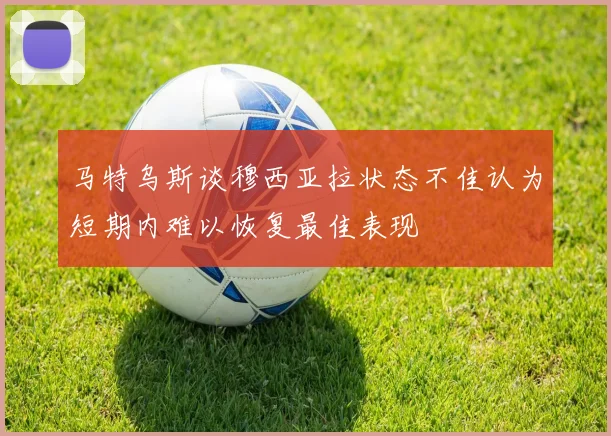 马特乌斯谈穆西亚拉状态不佳认为短期内难以恢复最佳表现