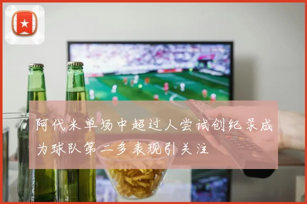 阿代米单场中超过人尝试创纪录成为球队第二多表现引关注