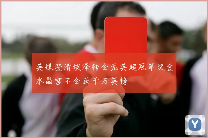英媒澄清埃泽转会无英超冠军奖金水晶宫不会获千万英镑