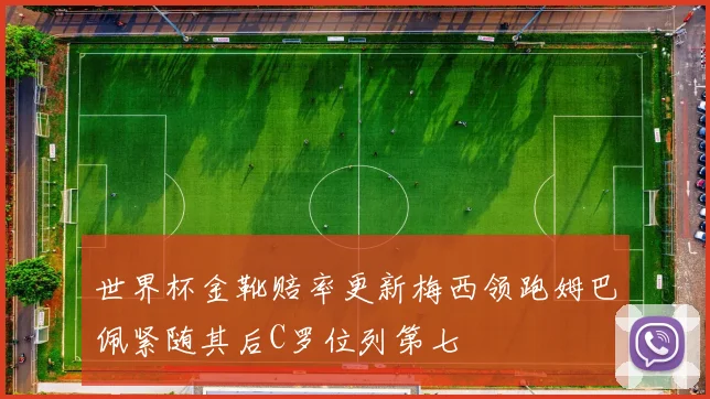 世界杯金靴赔率更新梅西领跑姆巴佩紧随其后C罗位列第七