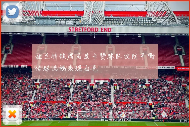 杜兰特缺席乌度卡赞球队攻防平衡传球流畅表现出色