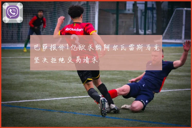 巴萨报价1亿欧求购阿尔瓦雷斯马竞坚决拒绝交易请求
