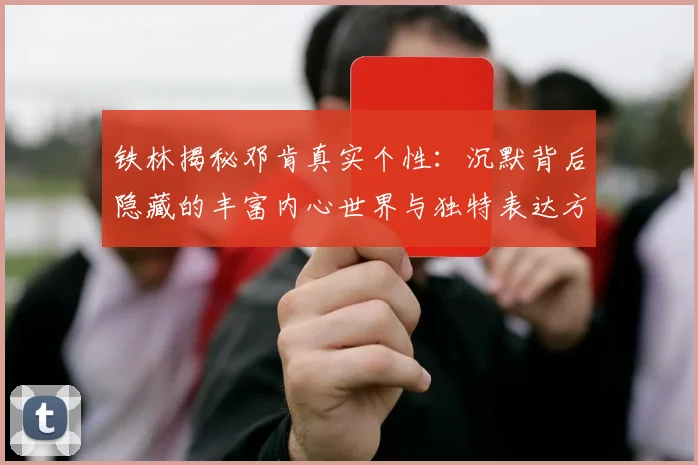 铁林揭秘邓肯真实个性：沉默背后隐藏的丰富内心世界与独特表达方式