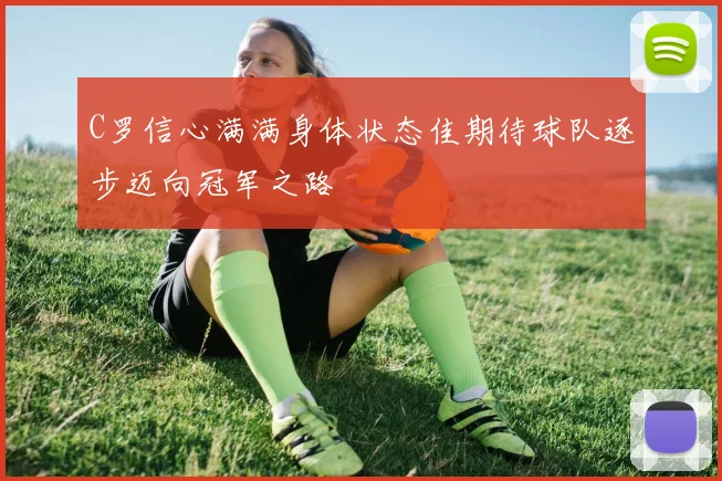 C罗信心满满身体状态佳期待球队逐步迈向冠军之路