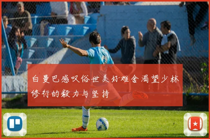 白曼巴感叹俗世美好难舍渴望少林修行的毅力与坚持