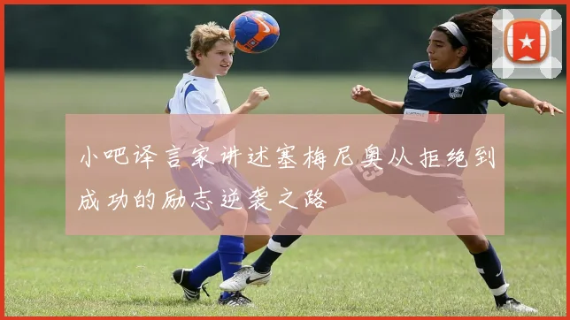 小吧译言家讲述塞梅尼奥从拒绝到成功的励志逆袭之路