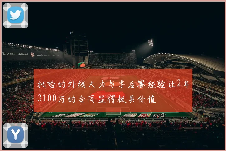 托哈的外线火力与季后赛经验让2年3100万的合同显得极具价值