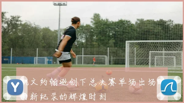 凯文约翰逊创下总决赛单场出场时间新纪录的辉煌时刻