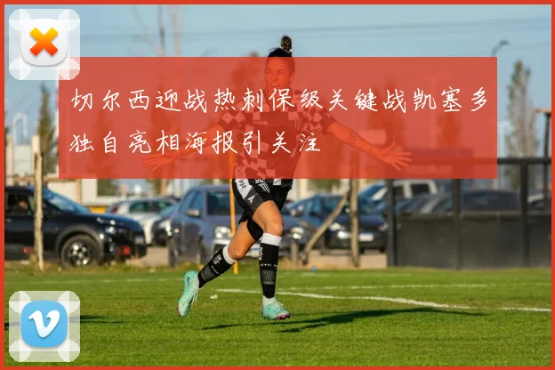 切尔西迎战热刺保级关键战凯塞多独自亮相海报引关注